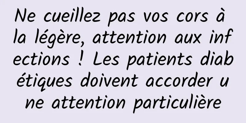 Ne cueillez pas vos cors à la légère, attention aux infections ! Les patients diabétiques doivent accorder une attention particulière