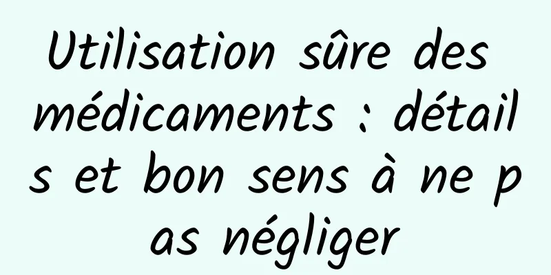 Utilisation sûre des médicaments : détails et bon sens à ne pas négliger