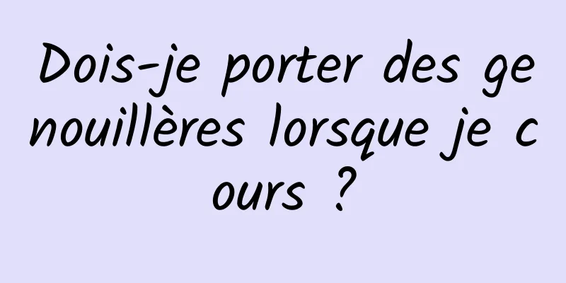 Dois-je porter des genouillères lorsque je cours ?
