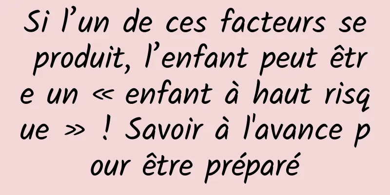 Si l’un de ces facteurs se produit, l’enfant peut être un « enfant à haut risque » ! Savoir à l'avance pour être préparé