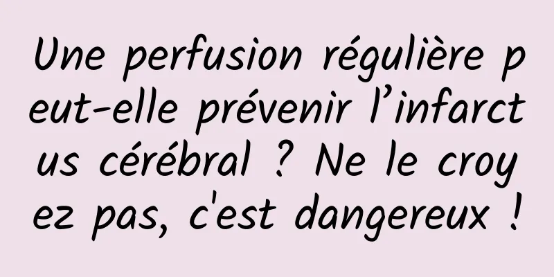 Une perfusion régulière peut-elle prévenir l’infarctus cérébral ? Ne le croyez pas, c'est dangereux !