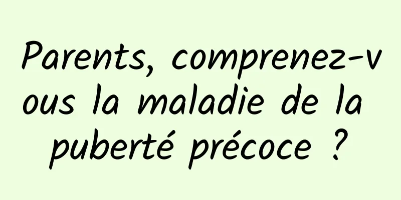 Parents, comprenez-vous la maladie de la puberté précoce ?