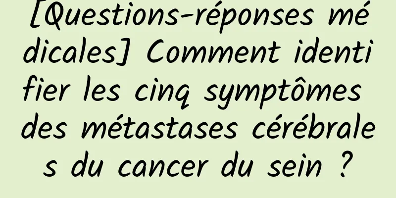 [Questions-réponses médicales] Comment identifier les cinq symptômes des métastases cérébrales du cancer du sein ?