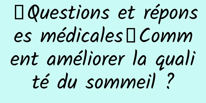 【Questions et réponses médicales】Comment améliorer la qualité du sommeil ?