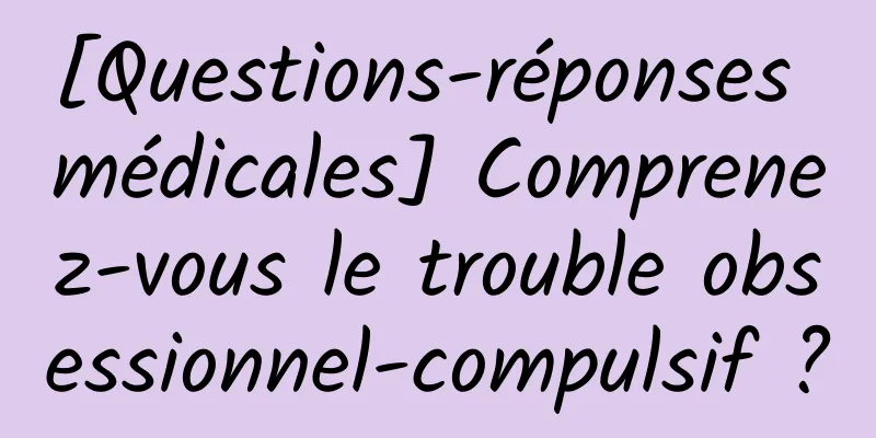 [Questions-réponses médicales] Comprenez-vous le trouble obsessionnel-compulsif ?