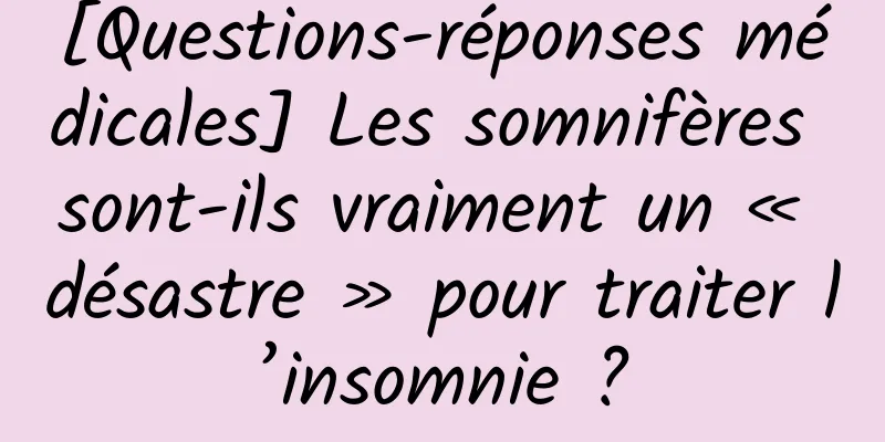 [Questions-réponses médicales] Les somnifères sont-ils vraiment un « désastre » pour traiter l’insomnie ?
