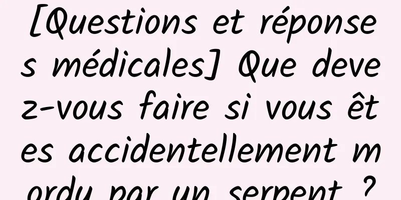[Questions et réponses médicales] Que devez-vous faire si vous êtes accidentellement mordu par un serpent ?