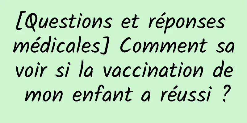 [Questions et réponses médicales] Comment savoir si la vaccination de mon enfant a réussi ?