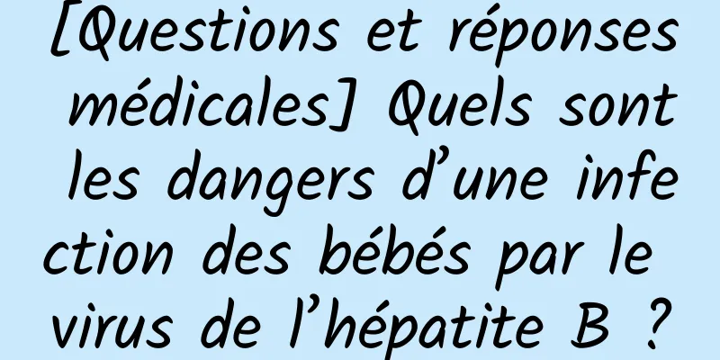 [Questions et réponses médicales] Quels sont les dangers d’une infection des bébés par le virus de l’hépatite B ?