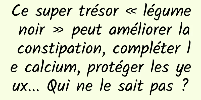 Ce super trésor « légume noir » peut améliorer la constipation, compléter le calcium, protéger les yeux... Qui ne le sait pas ?