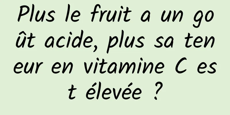 Plus le fruit a un goût acide, plus sa teneur en vitamine C est élevée ?