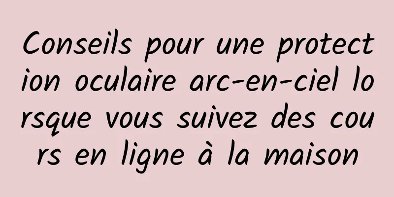 Conseils pour une protection oculaire arc-en-ciel lorsque vous suivez des cours en ligne à la maison
