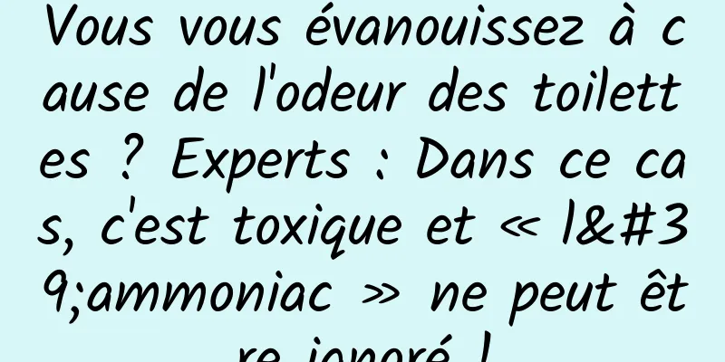 Vous vous évanouissez à cause de l'odeur des toilettes ? Experts : Dans ce cas, c'est toxique et « l'ammoniac » ne peut être ignoré !