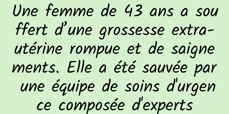 Une femme de 43 ans a souffert d’une grossesse extra-utérine rompue et de saignements. Elle a été sauvée par une équipe de soins d'urgence composée d'experts