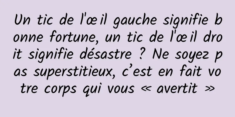 Un tic de l'œil gauche signifie bonne fortune, un tic de l'œil droit signifie désastre ? Ne soyez pas superstitieux, c’est en fait votre corps qui vous « avertit »