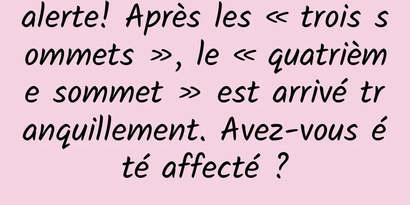 alerte! Après les « trois sommets », le « quatrième sommet » est arrivé tranquillement. Avez-vous été affecté ?