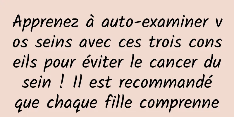 Apprenez à auto-examiner vos seins avec ces trois conseils pour éviter le cancer du sein ! Il est recommandé que chaque fille comprenne
