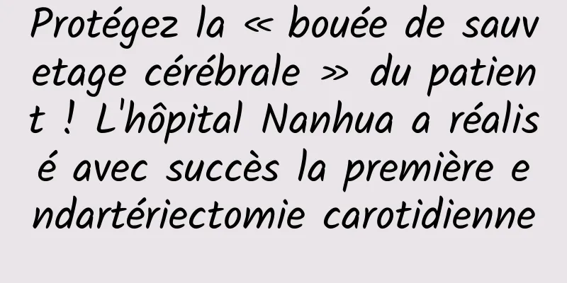 Protégez la « bouée de sauvetage cérébrale » du patient ! L'hôpital Nanhua a réalisé avec succès la première endartériectomie carotidienne