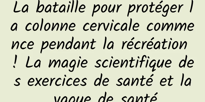 La bataille pour protéger la colonne cervicale commence pendant la récréation ! La magie scientifique des exercices de santé et la vague de santé