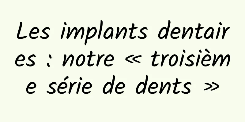 Les implants dentaires : notre « troisième série de dents »