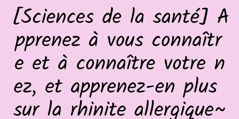 [Sciences de la santé] Apprenez à vous connaître et à connaître votre nez, et apprenez-en plus sur la rhinite allergique~