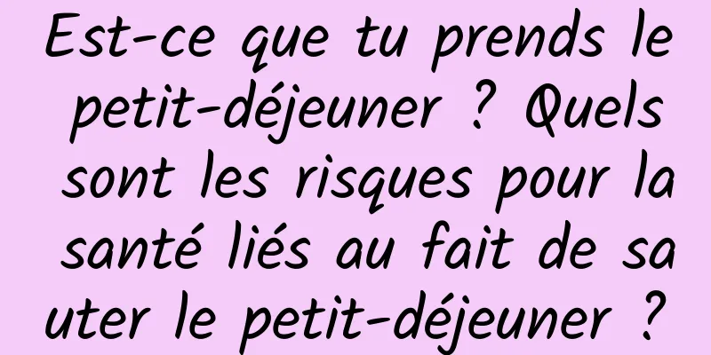 Est-ce que tu prends le petit-déjeuner ? Quels sont les risques pour la santé liés au fait de sauter le petit-déjeuner ?