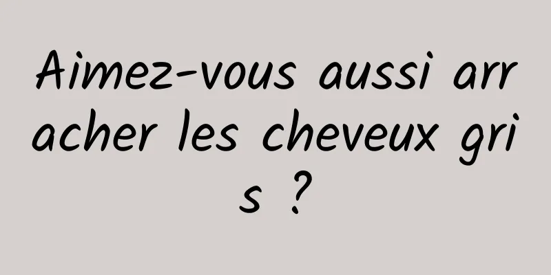 Aimez-vous aussi arracher les cheveux gris ?