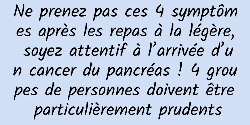 Ne prenez pas ces 4 symptômes après les repas à la légère, soyez attentif à l’arrivée d’un cancer du pancréas ! 4 groupes de personnes doivent être particulièrement prudents