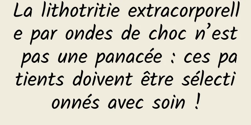 La lithotritie extracorporelle par ondes de choc n’est pas une panacée : ces patients doivent être sélectionnés avec soin !