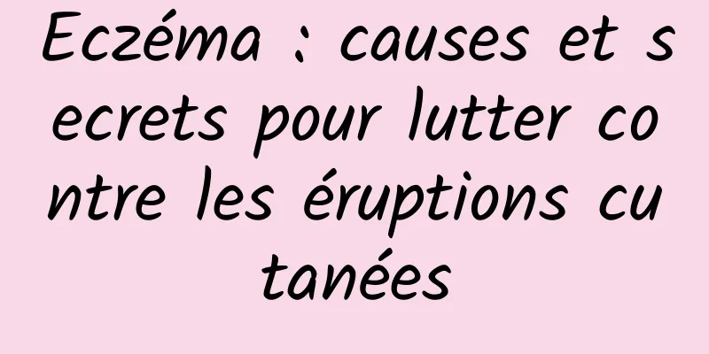 Eczéma : causes et secrets pour lutter contre les éruptions cutanées