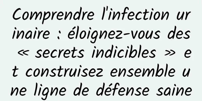 Comprendre l'infection urinaire : éloignez-vous des « secrets indicibles » et construisez ensemble une ligne de défense saine