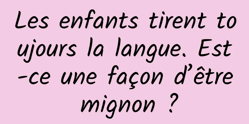 Les enfants tirent toujours la langue. Est-ce une façon d’être mignon ?