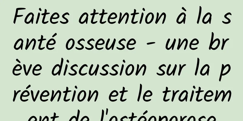 Faites attention à la santé osseuse - une brève discussion sur la prévention et le traitement de l'ostéoporose