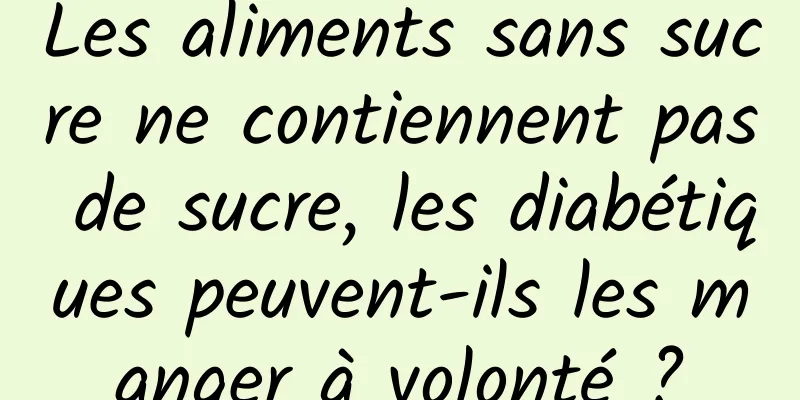 Les aliments sans sucre ne contiennent pas de sucre, les diabétiques peuvent-ils les manger à volonté ?