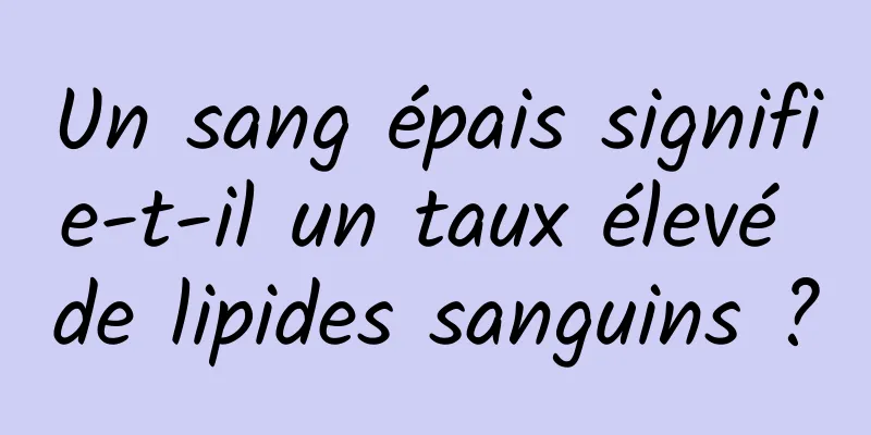 Un sang épais signifie-t-il un taux élevé de lipides sanguins ?