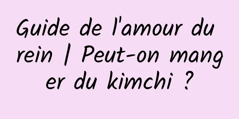 Guide de l'amour du rein | Peut-on manger du kimchi ?