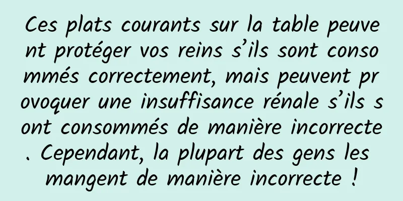 Ces plats courants sur la table peuvent protéger vos reins s’ils sont consommés correctement, mais peuvent provoquer une insuffisance rénale s’ils sont consommés de manière incorrecte. Cependant, la plupart des gens les mangent de manière incorrecte !