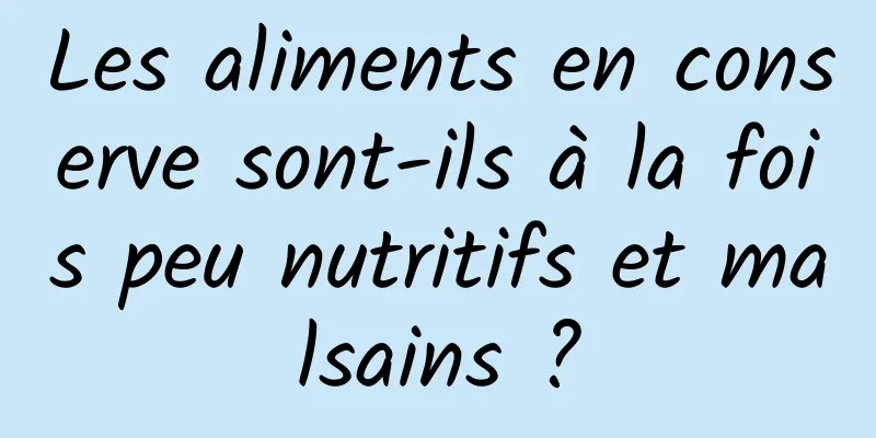 Les aliments en conserve sont-ils à la fois peu nutritifs et malsains ?