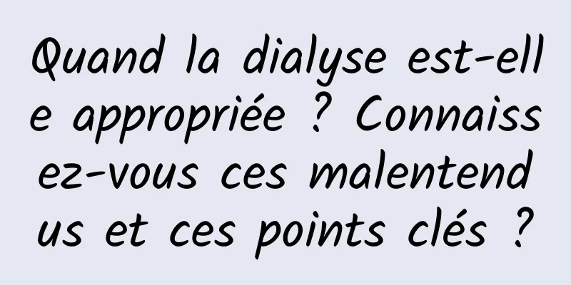 Quand la dialyse est-elle appropriée ? Connaissez-vous ces malentendus et ces points clés ?