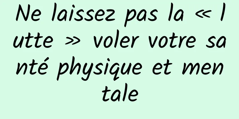 Ne laissez pas la « lutte » voler votre santé physique et mentale