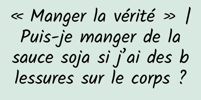 « Manger la vérité » | Puis-je manger de la sauce soja si j’ai des blessures sur le corps ?
