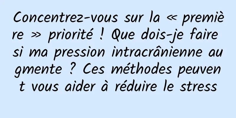 Concentrez-vous sur la « première » priorité ! Que dois-je faire si ma pression intracrânienne augmente ? Ces méthodes peuvent vous aider à réduire le stress