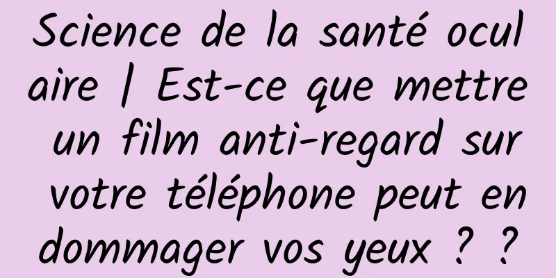Science de la santé oculaire | Est-ce que mettre un film anti-regard sur votre téléphone peut endommager vos yeux ? ?