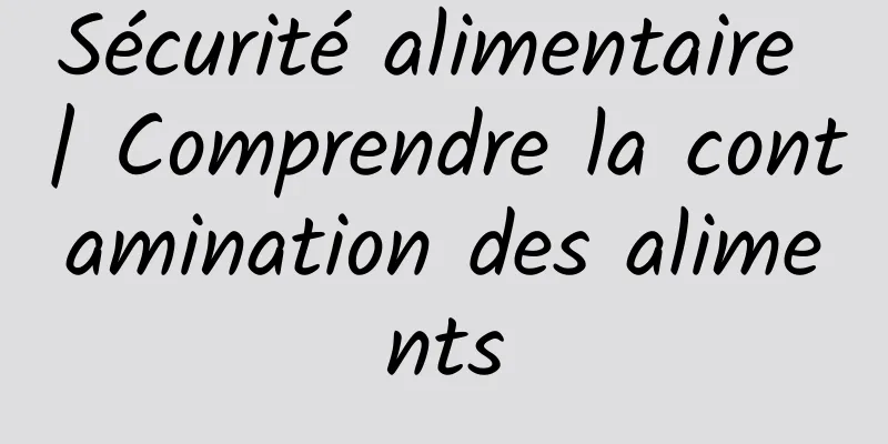 Sécurité alimentaire | Comprendre la contamination des aliments
