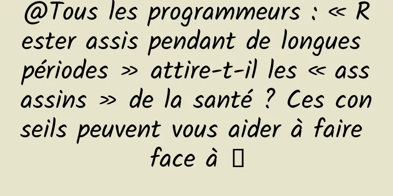@Tous les programmeurs : « Rester assis pendant de longues périodes » attire-t-il les « assassins » de la santé ? Ces conseils peuvent vous aider à faire face à →