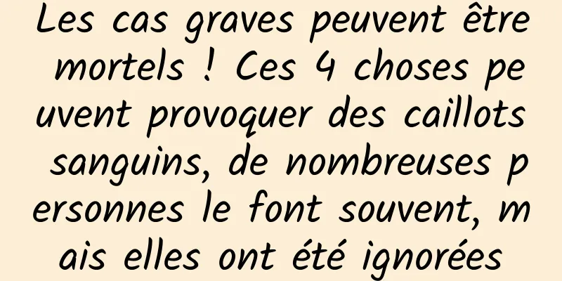 Les cas graves peuvent être mortels ! Ces 4 choses peuvent provoquer des caillots sanguins, de nombreuses personnes le font souvent, mais elles ont été ignorées