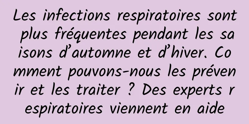 Les infections respiratoires sont plus fréquentes pendant les saisons d’automne et d’hiver. Comment pouvons-nous les prévenir et les traiter ? Des experts respiratoires viennent en aide