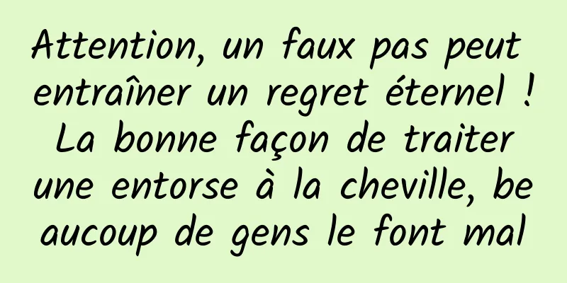 Attention, un faux pas peut entraîner un regret éternel ! La bonne façon de traiter une entorse à la cheville, beaucoup de gens le font mal