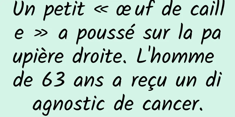 Un petit « œuf de caille » a poussé sur la paupière droite. L'homme de 63 ans a reçu un diagnostic de cancer.
