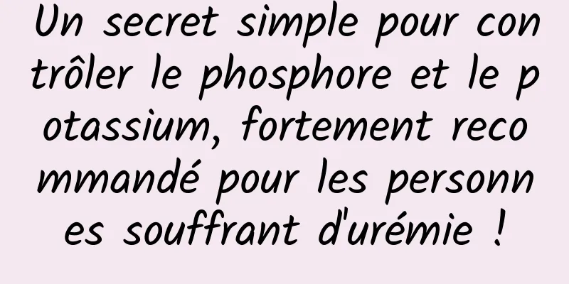 Un secret simple pour contrôler le phosphore et le potassium, fortement recommandé pour les personnes souffrant d'urémie !